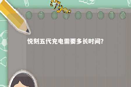 悦刻五代充电需要多长时间？ 